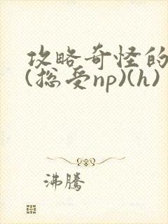 攻略奇怪的世界(总受np)(h)