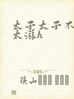 太子太子不要了太涨h