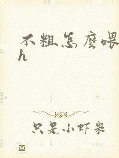 不粗怎么喂饱你h