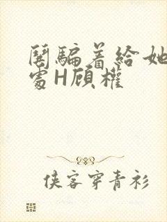 哄骗着给她破了处H顾权