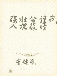 强壮公让我高潮八次苏晴