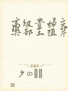 高级贵妇交换俱乐部王祖芹