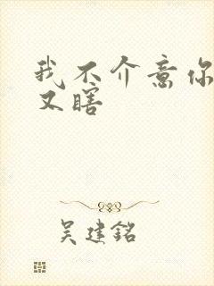 我不介意你又丑又瞎