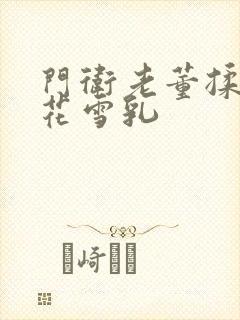 门卫老董揉捏校花雪乳