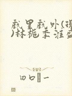 戏里戏外(现场)林栀季淮盛笔趣阁