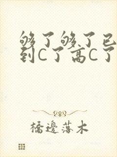 够了够了已经满到C了高C了