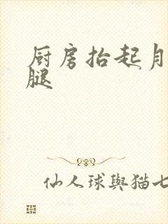 厨房抬起月月的腿