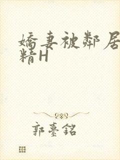 娇妻被邻居灌满精H