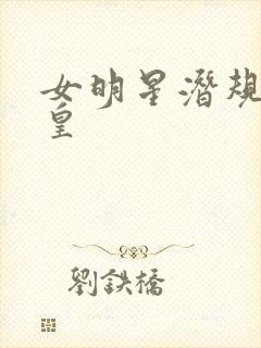 女明星潜规则之皇
