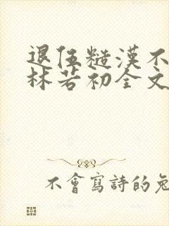 退伍糙汉不经撩林若初全文