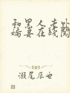 和黑人老外交换娇妻在线阅读