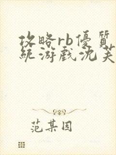 攻略rb优质系统游戏沈芙原文