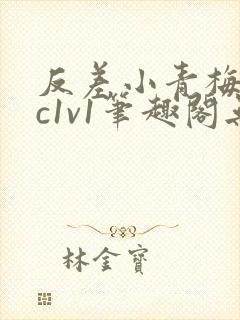 反差小青梅不经c1v1笔趣阁无弹窗