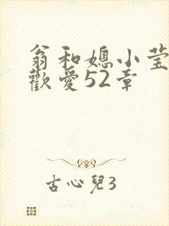 翁和媳小莹浴室欢爱52章