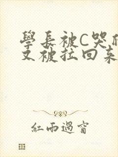 学长被C哭爬走又被拉回来