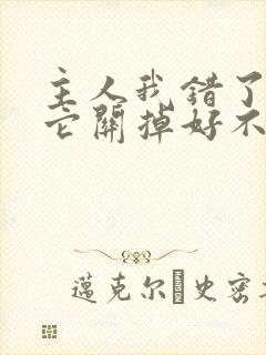 主人我错了请把它关掉好不好