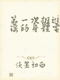 第一次挺进苏雨瑶的身体电影