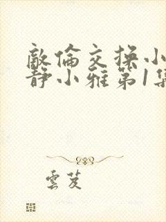 敌伦交换小敏小静小雅第1集