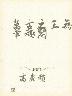 万古之王无弹窗笔趣阁