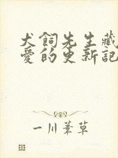 犬饲先生藏不住爱的更新记录