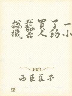 总裁买了一个男机器人的小说