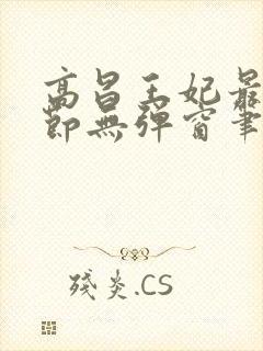 高昌王妃最新章节无弹窗笔趣阁