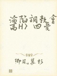沦陷调教会所〈高H〉四爱