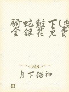 骑蛇难下(双)金银花免费阅读