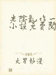 光阴乱作一团的小说免费阅读