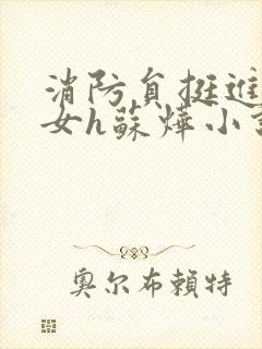 消防员挺进乖乖女h苏烨小说