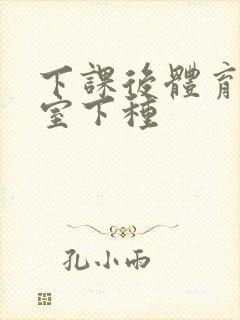 下课后体育器材室下种