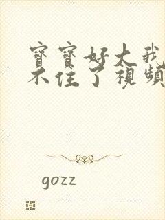 宝宝好大我都握不住了视频