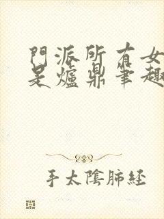 门派所有女子都是炉鼎笔趣阁