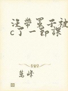 没带罩子被校霸c了一节课