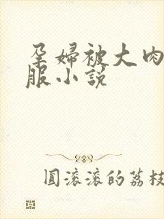 孕妇被大肉楱征服小说