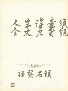 人生得意须纵欢全文免费观看