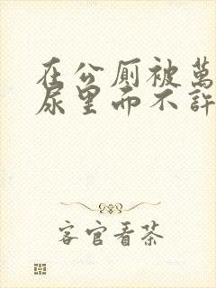 在公厕被万人c尿里面不许漏