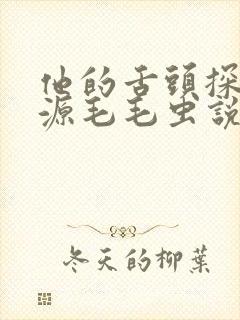 他的舌头探进蜜源毛毛虫说说视频