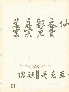 叶真彩衣仙子齐云宗免费