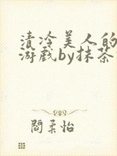 清冷美人的神奇游戏by抹茶冰