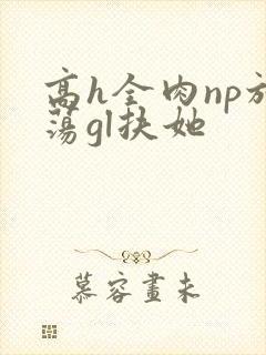高h全肉np放荡gl扶她