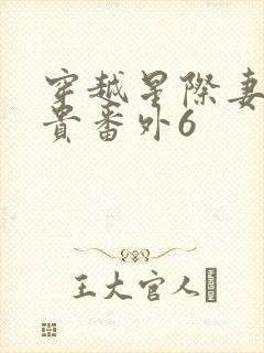 穿越星际妻荣夫贵番外6