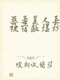 恶毒美人长批后被宿敌爆炒了