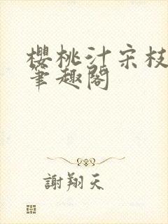 樱桃汁宋枝江野笔趣阁