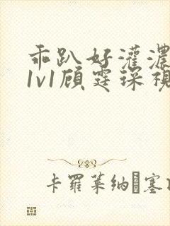 乖趴好灌浓精h1v1顾霆琛视频