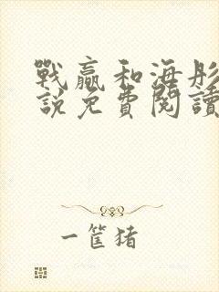 战赢和海彤的小说免费阅读无弹窗