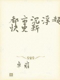 都市沉浮超前超快更新