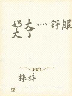 奶大灬舒服灬太大了