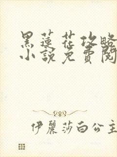 黑莲花攻略手册小说免费阅读