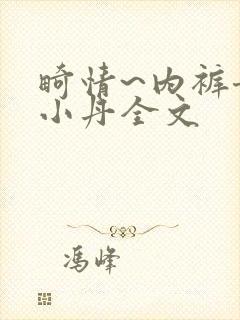 畸情~内裤奇缘小丹全文